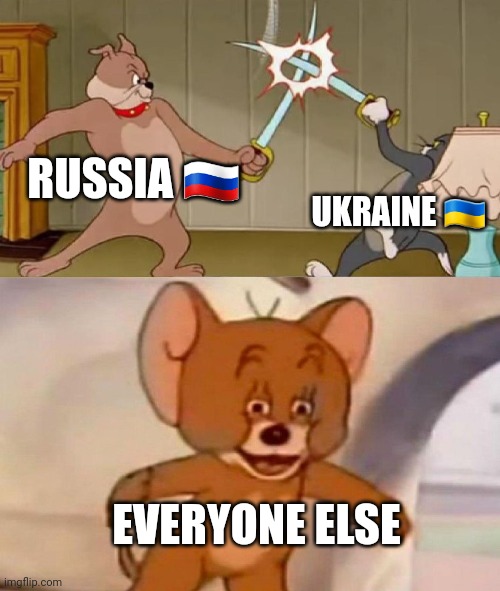 Tom and Jerry swordfight | RUSSIA ?? UKRAINE ?? EVERYONE ELSE | image tagged in tom and jerry swordfight | made w/ Imgflip meme maker