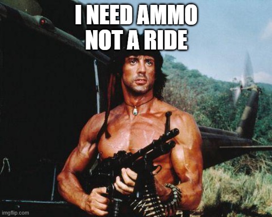 Rambo | I NEED AMMO
NOT A RIDE | image tagged in rambo | made w/ Imgflip meme maker