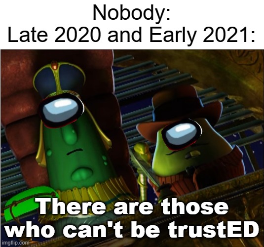 The reign of Among Us | Nobody:
Late 2020 and Early 2021:; There are those who can't be trustED | image tagged in veggietales,among us,funny | made w/ Imgflip meme maker