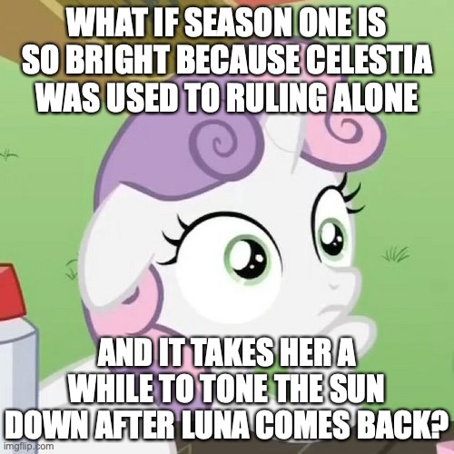 CelesTeamwork | WHAT IF SEASON ONE IS SO BRIGHT BECAUSE CELESTIA WAS USED TO RULING ALONE; AND IT TAKES HER A WHILE TO TONE THE SUN DOWN AFTER LUNA COMES BACK? https://www.youtube.com/watch?v=87owL8lINLg | image tagged in contemplating sweetie belle,my little pony,season,1,princess celestia,princess luna | made w/ Imgflip meme maker