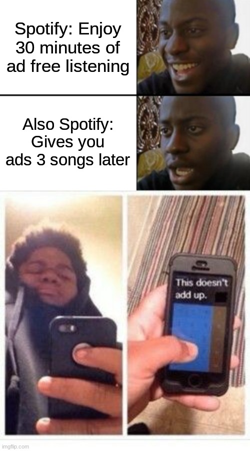 Tell me this isn't true | Spotify: Enjoy 30 minutes of ad free listening; Also Spotify: Gives you ads 3 songs later | image tagged in oh yeah oh no,wait that doesn't add up meme,spotify,bruh,memes | made w/ Imgflip meme maker