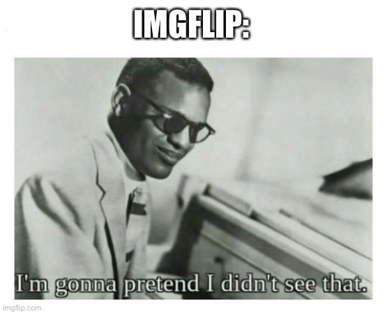 I'm gonna pretend I didn't see that | IMGFLIP: | image tagged in i'm gonna pretend i didn't see that | made w/ Imgflip meme maker