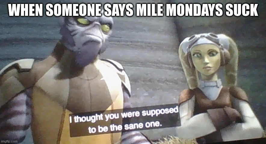 New SWR template! (Then they call me insane) | WHEN SOMEONE SAYS MILE MONDAYS SUCK | image tagged in zeb i thought you were supposed be the sane one | made w/ Imgflip meme maker