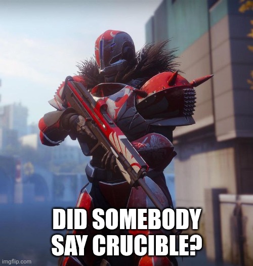 Destiny 2 PvP | DID SOMEBODY SAY CRUCIBLE? | image tagged in destiny 2 pvp | made w/ Imgflip meme maker