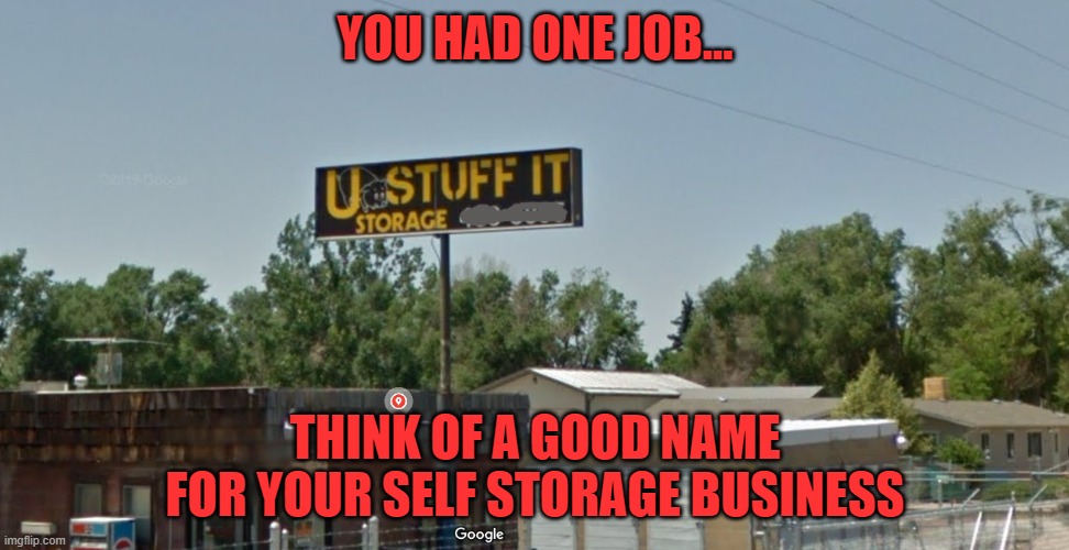 No, U Stuff It! | YOU HAD ONE JOB... THINK OF A GOOD NAME FOR YOUR SELF STORAGE BUSINESS | image tagged in you had one job,stuff it | made w/ Imgflip meme maker