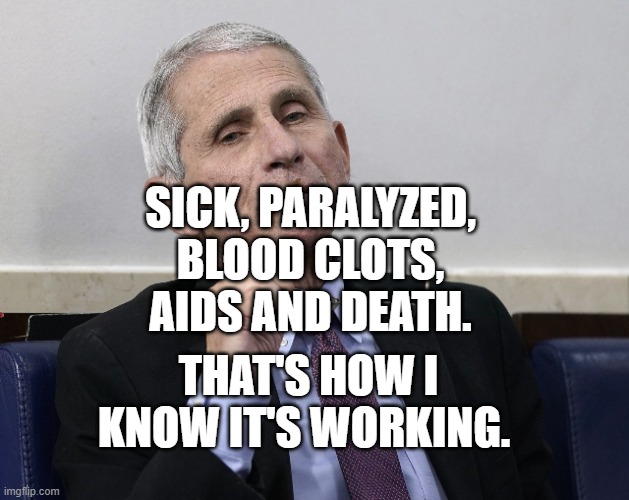 Dr. Fauci | SICK, PARALYZED, BLOOD CLOTS, AIDS AND DEATH. THAT'S HOW I KNOW IT'S WORKING. | image tagged in dr fauci | made w/ Imgflip meme maker