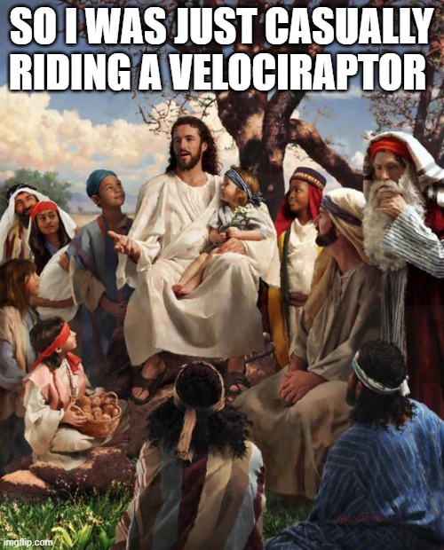 Story Time Jesus | SO I WAS JUST CASUALLY RIDING A VELOCIRAPTOR | image tagged in story time jesus | made w/ Imgflip meme maker