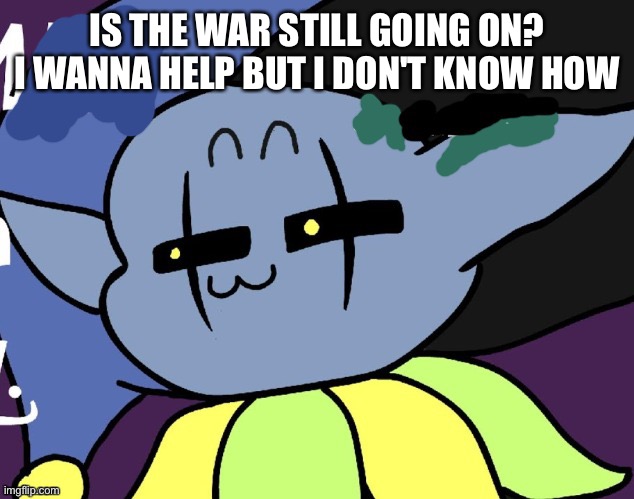 lenny jevil | IS THE WAR STILL GOING ON? I WANNA HELP BUT I DON'T KNOW HOW | image tagged in lenny jevil | made w/ Imgflip meme maker