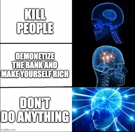 Galaxy Brain (3 brains) | KILL PEOPLE DEMONETIZE THE BANK AND MAKE YOURSELF RICH DON'T DO ANYTHING | image tagged in galaxy brain 3 brains | made w/ Imgflip meme maker