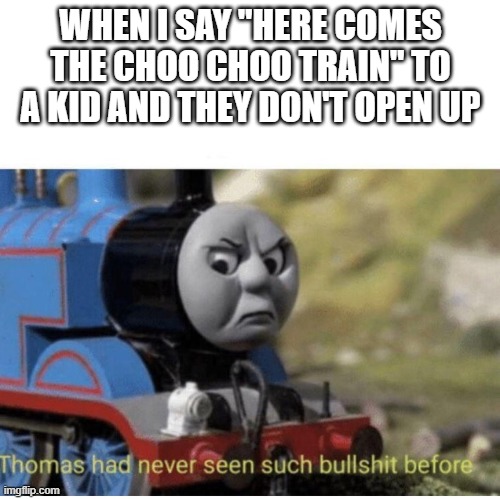 Thomas has  never seen such bullshit before | WHEN I SAY "HERE COMES THE CHOO CHOO TRAIN" TO A KID AND THEY DON'T OPEN UP | image tagged in thomas has never seen such bullshit before | made w/ Imgflip meme maker