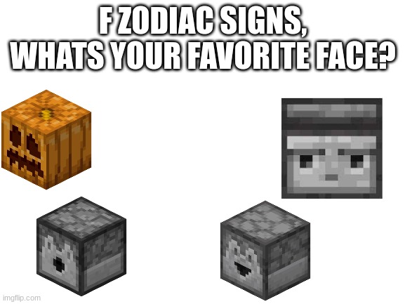 e | F ZODIAC SIGNS, WHATS YOUR FAVORITE FACE? | image tagged in blank white template | made w/ Imgflip meme maker
