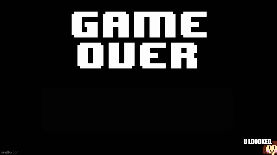 Undertale game over | U LOOOKED. | image tagged in undertale game over | made w/ Imgflip meme maker