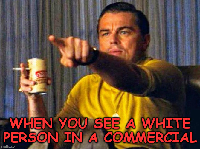 Leonardo Dicaprio pointing at tv | WHEN YOU SEE A WHITE PERSON IN A COMMERCIAL | image tagged in leonardo dicaprio pointing at tv | made w/ Imgflip meme maker