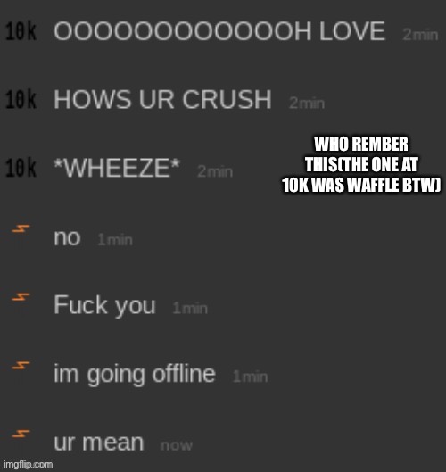 WHO REMBER THIS(THE ONE AT 10K WAS WAFFLE BTW) | made w/ Imgflip meme maker