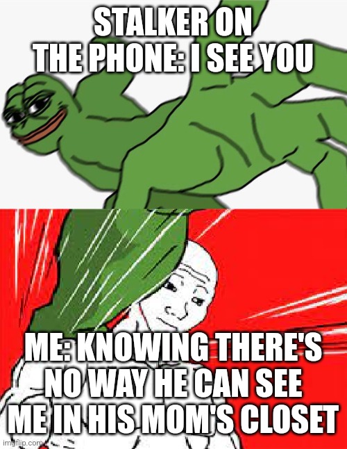 Pepe punch vs. Dodging Wojak | STALKER ON THE PHONE: I SEE YOU; ME: KNOWING THERE'S NO WAY HE CAN SEE ME IN HIS MOM'S CLOSET | image tagged in pepe punch vs dodging wojak | made w/ Imgflip meme maker
