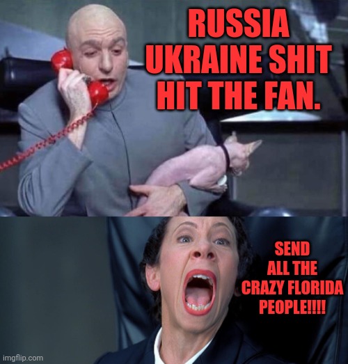 World events | RUSSIA UKRAINE SHIT HIT THE FAN. SEND ALL THE CRAZY FLORIDA PEOPLE!!!! | image tagged in dr evil and frau,russia,ukraine,antarctica,wakanda | made w/ Imgflip meme maker