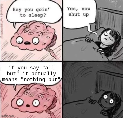 waking up brain | if you say "all but" it actually means "nothing but" | image tagged in waking up brain | made w/ Imgflip meme maker