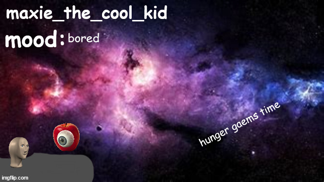 maxie_the_cool_kid temp [ft. meme man and apple lord] | bored; hunger gaems time | image tagged in maxie_the_cool_kid temp ft meme man and apple lord | made w/ Imgflip meme maker