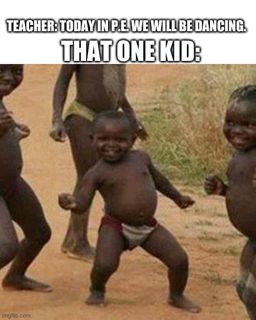 Third World Success Kid Meme | THAT ONE KID:; TEACHER: TODAY IN P.E. WE WILL BE DANCING. | image tagged in memes,third world success kid | made w/ Imgflip meme maker