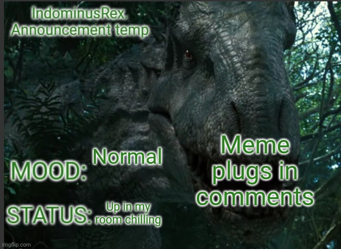 Hello | Meme plugs in comments; Normal; Up in my room chilling | image tagged in indominusrex announcement temp | made w/ Imgflip meme maker