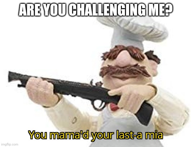 You mama'd your last-a mia | ARE YOU CHALLENGING ME? | image tagged in you mama'd your last-a mia | made w/ Imgflip meme maker