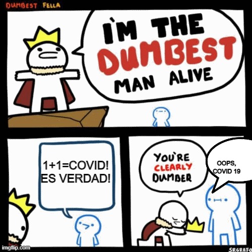 I'm the dumbest man alive | 1+1=COVID!
ES VERDAD! OOPS, COVID 19 | image tagged in i'm the dumbest man alive | made w/ Imgflip meme maker