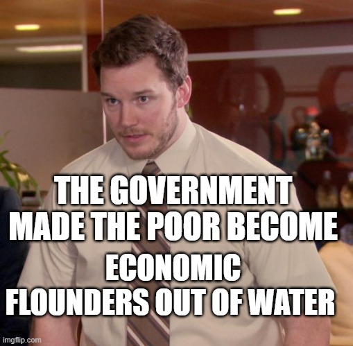 Afraid To Ask Andy | THE GOVERNMENT MADE THE POOR BECOME; ECONOMIC FLOUNDERS OUT OF WATER | image tagged in memes,afraid to ask andy | made w/ Imgflip meme maker
