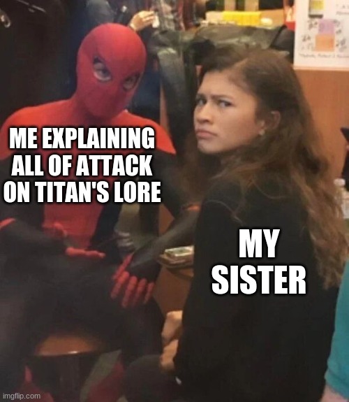 poor sister | ME EXPLAINING ALL OF ATTACK ON TITAN'S LORE; MY SISTER | image tagged in spider man explaining | made w/ Imgflip meme maker