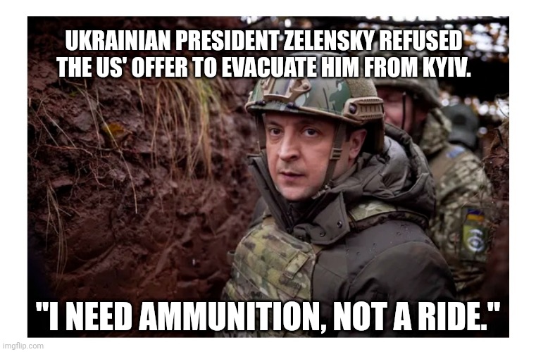 Ukraine President | UKRAINIAN PRESIDENT ZELENSKY REFUSED THE US' OFFER TO EVACUATE HIM FROM KYIV. "I NEED AMMUNITION, NOT A RIDE." | made w/ Imgflip meme maker