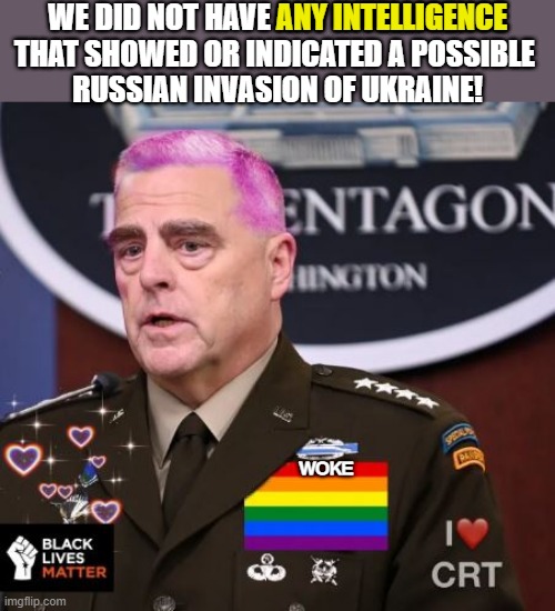 Milley the woke general | WE DID NOT HAVE ANY INTELLIGENCE
THAT SHOWED OR INDICATED A POSSIBLE 
RUSSIAN INVASION OF UKRAINE! ANY INTELLIGENCE; WOKE | image tagged in political humor,general milley,ukraine,russian,invasion,intelligence | made w/ Imgflip meme maker