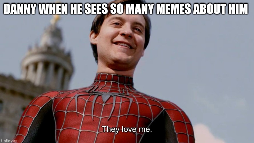 spider man they all love me | DANNY WHEN HE SEES SO MANY MEMES ABOUT HIM | image tagged in spider man they all love me | made w/ Imgflip meme maker