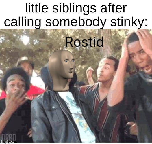 Meme Man Rostid | little siblings after calling somebody stinky: | image tagged in meme man rostid | made w/ Imgflip meme maker