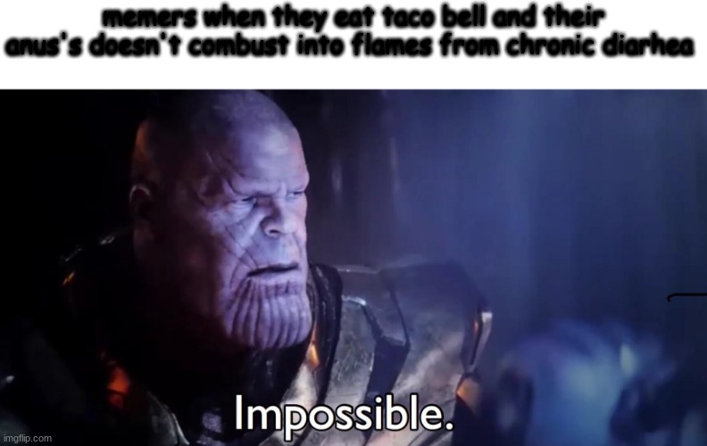 Thanos Impossible | memers when they eat taco bell and their anus's doesn't combust into flames from chronic diarhea | image tagged in thanos impossible | made w/ Imgflip meme maker