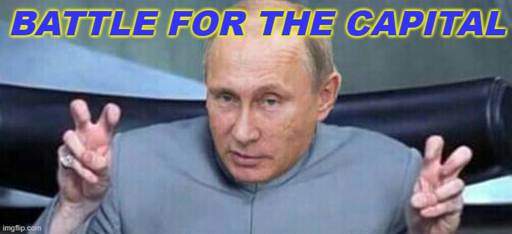 Battle for the Capital | BATTLE FOR THE CAPITAL | image tagged in putin dr evil | made w/ Imgflip meme maker