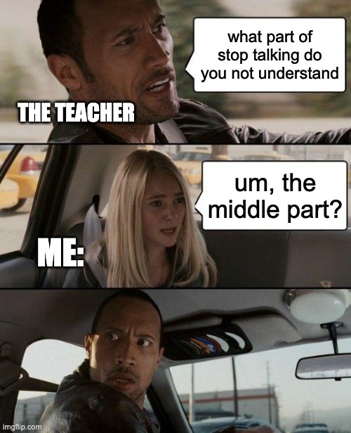 Now that's a roast | what part of stop talking do you not understand; THE TEACHER; um, the middle part? ME: | image tagged in memes,the rock driving | made w/ Imgflip meme maker