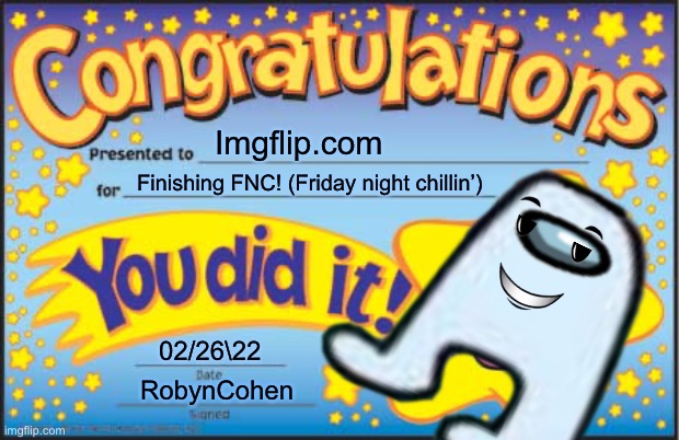 Yes, I did it!11!1!1 | Imgflip.com; Finishing FNC! (Friday night chillin’); 02/26\22; RobynCohen | image tagged in yes | made w/ Imgflip meme maker