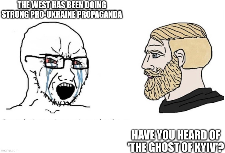 Chad knows the ghost of kyiv | THE WEST HAS BEEN DOING STRONG PRO-UKRAINE PROPAGANDA; HAVE YOU HEARD OF 'THE GHOST OF KYIV'? | image tagged in soyboy vs yes chad | made w/ Imgflip meme maker