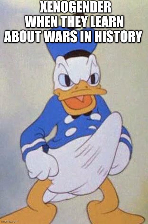 Horny Donald Duck | XENOGENDER WHEN THEY LEARN ABOUT WARS IN HISTORY | image tagged in horny donald duck | made w/ Imgflip meme maker