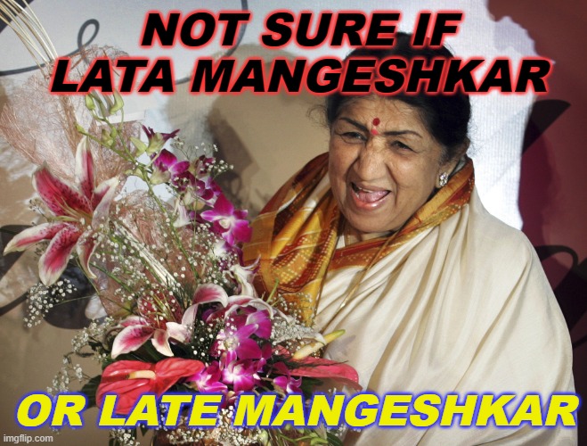 Not sure if Lata Mangeshkar or Late Mangeshkar | NOT SURE IF LATA MANGESHKAR; OR LATE MANGESHKAR | image tagged in lata mangeshkar | made w/ Imgflip meme maker