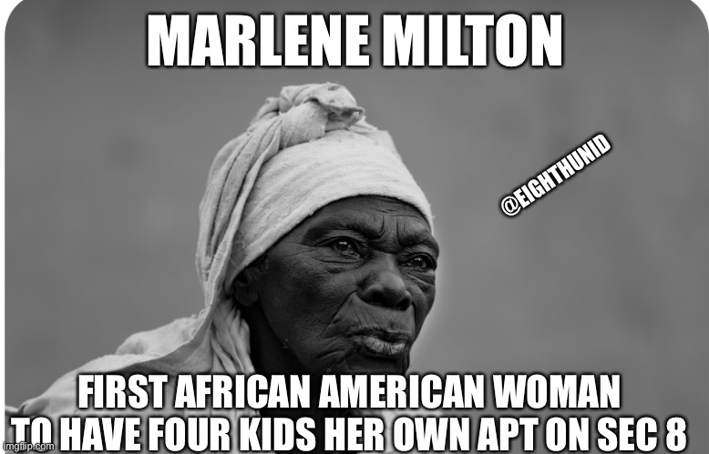 black history month | MARLENE MILTON; @EIGHTHUNID; FIRST AFRICAN AMERICAN WOMAN
TO HAVE FOUR KIDS HER OWN APT ON SEC 8 | image tagged in black history month | made w/ Imgflip meme maker