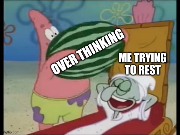 Smh | OVER THINKING; ME TRYING TO REST | image tagged in patrick spongebob watermelon | made w/ Imgflip meme maker