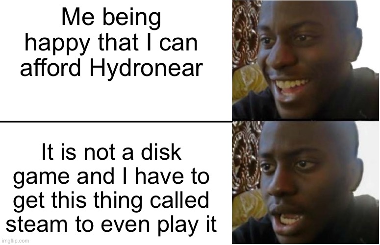 I miss disk games | Me being happy that I can afford Hydronear; It is not a disk game and I have to get this thing called steam to even play it | image tagged in disappointed black guy | made w/ Imgflip meme maker