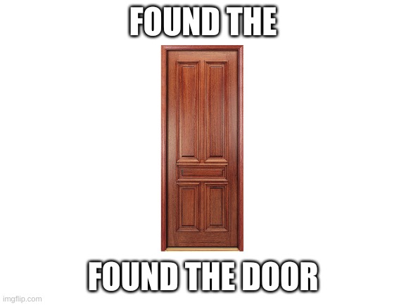 Blank White Template | FOUND THE FOUND THE DOOR | image tagged in blank white template | made w/ Imgflip meme maker