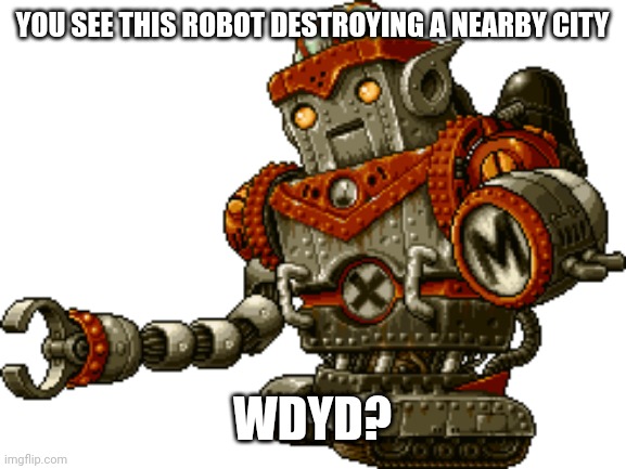 Swaws | YOU SEE THIS ROBOT DESTROYING A NEARBY CITY; WDYD? | made w/ Imgflip meme maker