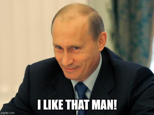 vladimir putin smiling | I LIKE THAT MAN! | image tagged in vladimir putin smiling | made w/ Imgflip meme maker