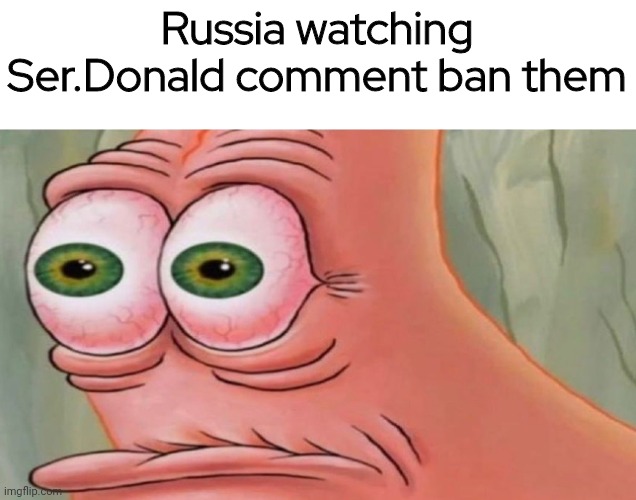 Patrick Stare | Russia watching Ser.Donald comment ban them | image tagged in patrick stare | made w/ Imgflip meme maker