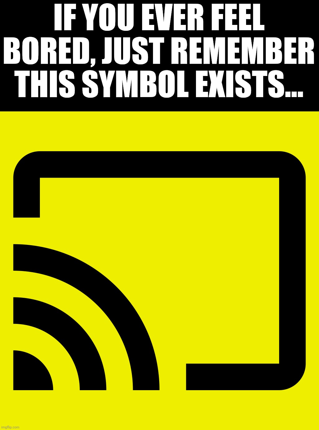 Screencast Symbol | IF YOU EVER FEEL BORED, JUST REMEMBER THIS SYMBOL EXISTS... | image tagged in screencast symbol,memes,so true memes | made w/ Imgflip meme maker