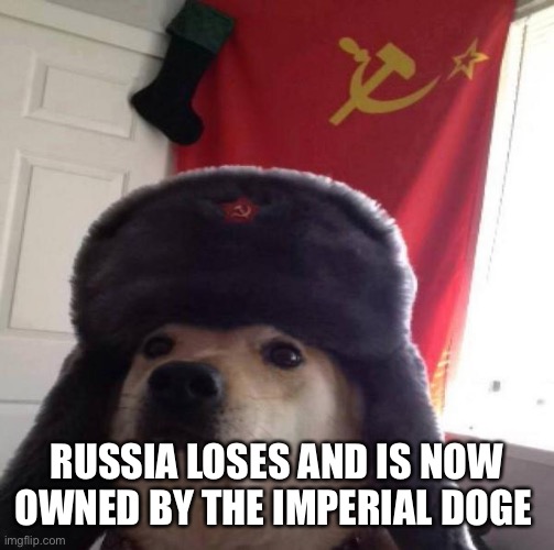 Russian Doge | RUSSIA LOSES AND IS NOW OWNED BY THE IMPERIAL DOGE | image tagged in russian doge | made w/ Imgflip meme maker