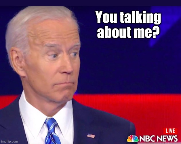 Biden looking | You talking about me? | image tagged in biden looking | made w/ Imgflip meme maker