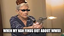 grandma with a gun | WHEN MY NAN FINDS OUT ABOUT WWIII | image tagged in grandma with a gun | made w/ Imgflip meme maker